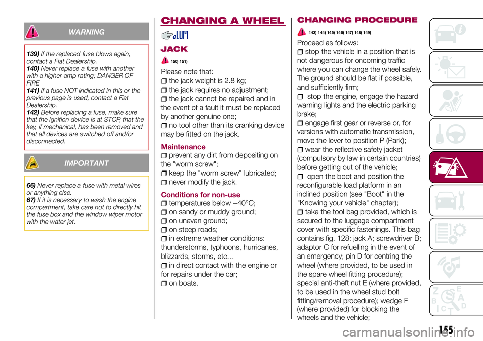 FIAT 500X 2017 Owner handbook (in English) WARNING
139)If the replaced fuse blows again,
contact a Fiat Dealership.
140)Never replace a fuse with another
with a higher amp rating; DANGER OF
FIRE
141)If a fuse NOT indicated in this or the
previ FIAT 500X 2017 Owner handbook (in English) WARNING
139)If the replaced fuse blows again,
contact a Fiat Dealership.
140)Never replace a fuse with another
with a higher amp rating; DANGER OF
FIRE
141)If a fuse NOT indicated in this or the
previ