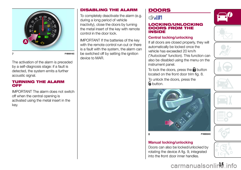 FIAT 500X 2017 Owner handbook (in English) The activation of the alarm is preceded
by a self-diagnosis stage: if a fault is
detected, the system emits a further
acoustic signal.
TURNING THE ALARM
OFF
IMPORTANT The alarm does not switch
off whe FIAT 500X 2017 Owner handbook (in English) The activation of the alarm is preceded
by a self-diagnosis stage: if a fault is
detected, the system emits a further
acoustic signal.
TURNING THE ALARM
OFF
IMPORTANT The alarm does not switch
off whe