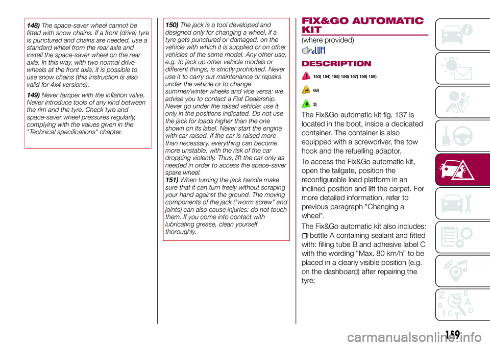 FIAT 500X 2017 Owner handbook (in English) 148)The space-saver wheel cannot be
fitted with snow chains. If a front (drive) tyre
is punctured and chains are needed, use a
standard wheel from the rear axle and
install the space-saver wheel on th FIAT 500X 2017 Owner handbook (in English) 148)The space-saver wheel cannot be
fitted with snow chains. If a front (drive) tyre
is punctured and chains are needed, use a
standard wheel from the rear axle and
install the space-saver wheel on th