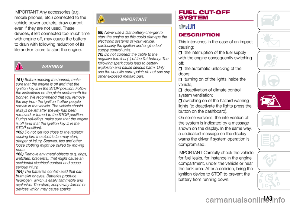 FIAT 500X 2017 Owner handbook (in English) IMPORTANT Any accessories (e.g.
mobile phones, etc.) connected to the
vehicle power sockets, draw current
even if they are not used. These
devices, if left connected too much time
with engine off, may FIAT 500X 2017 Owner handbook (in English) IMPORTANT Any accessories (e.g.
mobile phones, etc.) connected to the
vehicle power sockets, draw current
even if they are not used. These
devices, if left connected too much time
with engine off, may