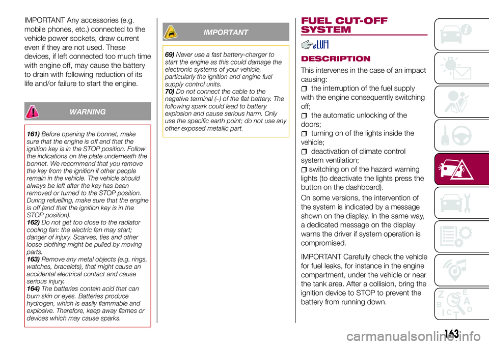 FIAT 500X 2017  Owner handbook (in English) IMPORTANT Any accessories (e.g.
mobile phones, etc.) connected to the
vehicle power sockets, draw current
even if they are not used. These
devices, if left connected too much time
with engine off, may