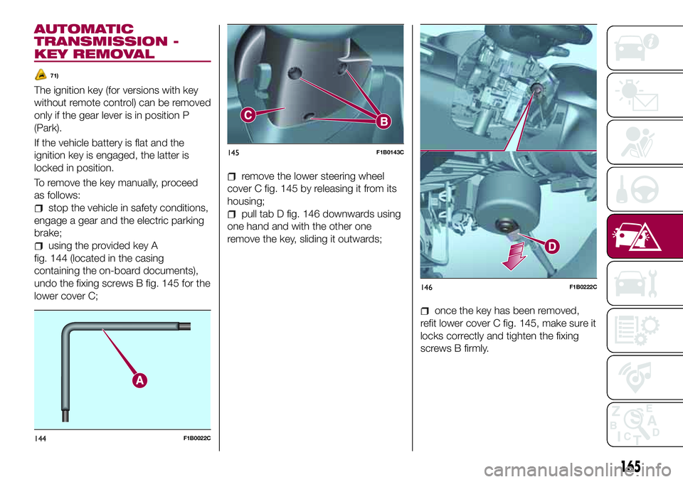 FIAT 500X 2017  Owner handbook (in English) AUTOMATIC
TRANSMISSION -
KEY REMOVAL
71)
The ignition key (for versions with key
without remote control) can be removed
only if the gear lever is in position P
(Park).
If the vehicle battery is flat a