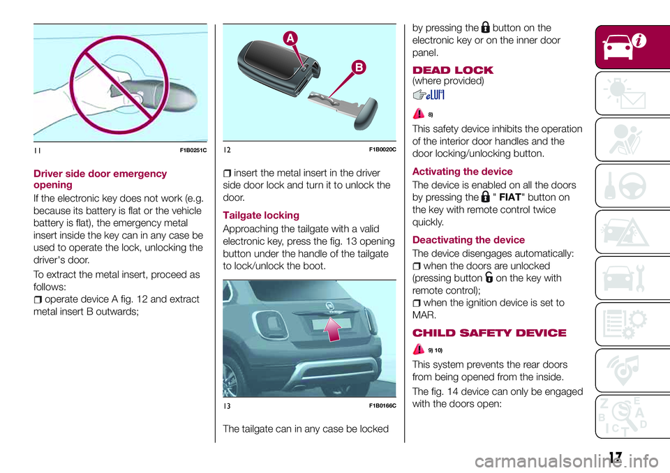 FIAT 500X 2017 Owner handbook (in English) Driver side door emergency
opening
If the electronic key does not work (e.g.
because its battery is flat or the vehicle
battery is flat), the emergency metal
insert inside the key can in any case be
u FIAT 500X 2017 Owner handbook (in English) Driver side door emergency
opening
If the electronic key does not work (e.g.
because its battery is flat or the vehicle
battery is flat), the emergency metal
insert inside the key can in any case be
u