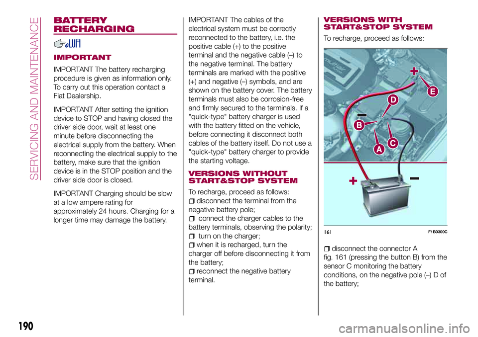FIAT 500X 2017 Owner handbook (in English) BATTERY
RECHARGING
IMPORTANT
IMPORTANT The battery recharging
procedure is given as information only.
To carry out this operation contact a
Fiat Dealership.
IMPORTANT After setting the ignition
device FIAT 500X 2017 Owner handbook (in English) BATTERY
RECHARGING
IMPORTANT
IMPORTANT The battery recharging
procedure is given as information only.
To carry out this operation contact a
Fiat Dealership.
IMPORTANT After setting the ignition
device