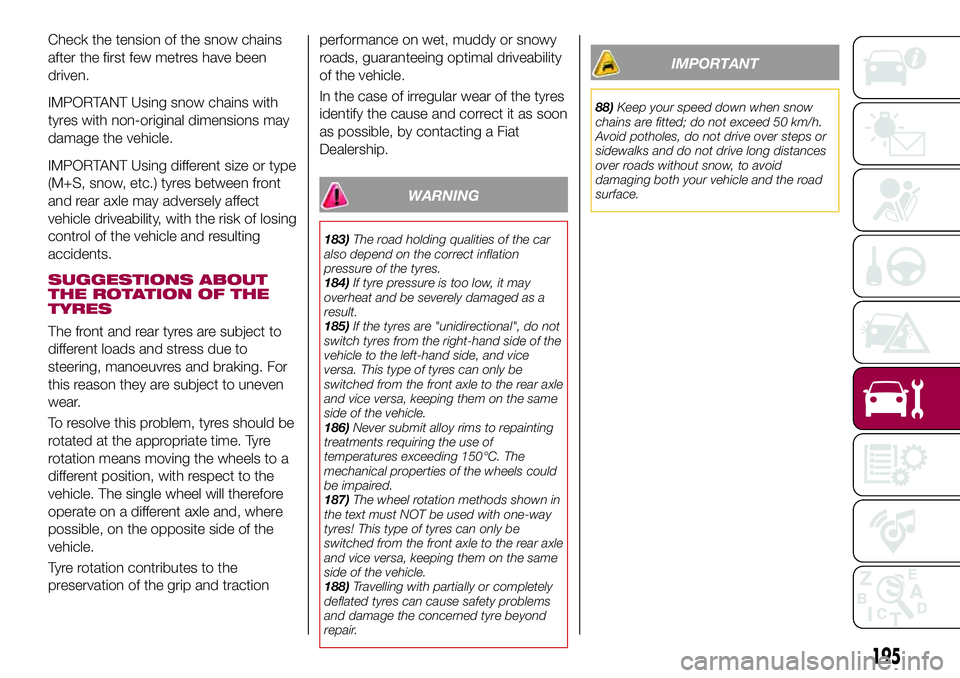 FIAT 500X 2017 Owner handbook (in English) Check the tension of the snow chains
after the first few metres have been
driven.
IMPORTANT Using snow chains with
tyres with non-original dimensions may
damage the vehicle.
IMPORTANT Using different FIAT 500X 2017 Owner handbook (in English) Check the tension of the snow chains
after the first few metres have been
driven.
IMPORTANT Using snow chains with
tyres with non-original dimensions may
damage the vehicle.
IMPORTANT Using different