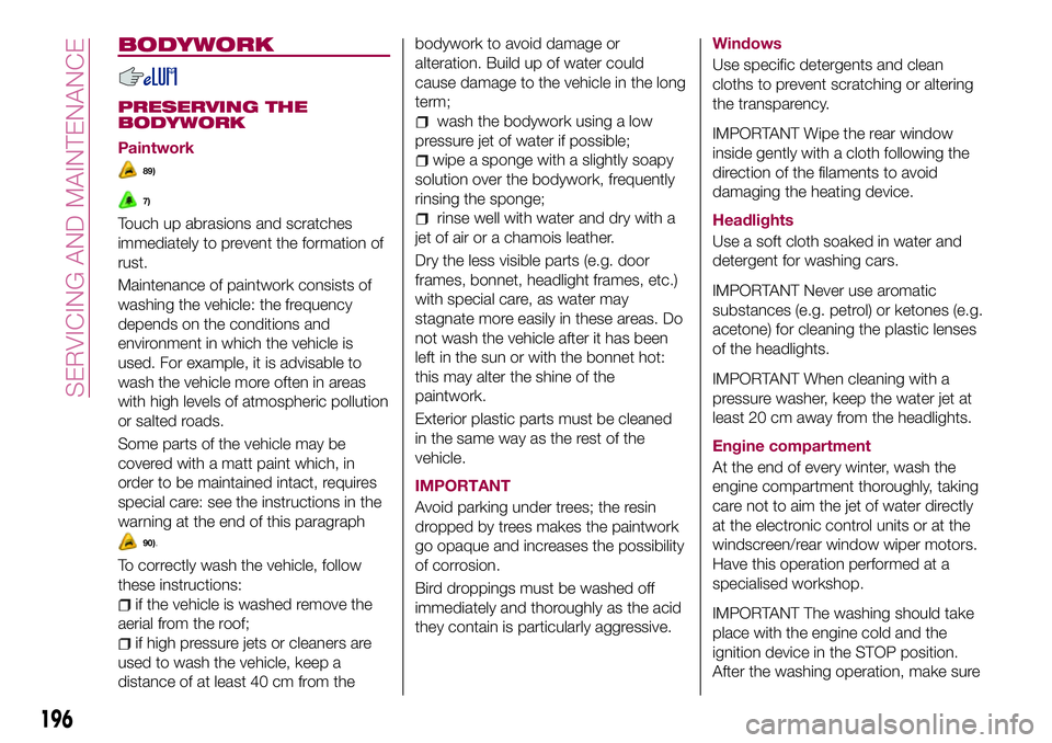 FIAT 500X 2017 Owner handbook (in English) BODYWORK
PRESERVING THE
BODYWORK
Paintwork
89)
7)
Touch up abrasions and scratches
immediately to prevent the formation of
rust.
Maintenance of paintwork consists of
washing the vehicle: the frequency FIAT 500X 2017 Owner handbook (in English) BODYWORK
PRESERVING THE
BODYWORK
Paintwork
89)
7)
Touch up abrasions and scratches
immediately to prevent the formation of
rust.
Maintenance of paintwork consists of
washing the vehicle: the frequency