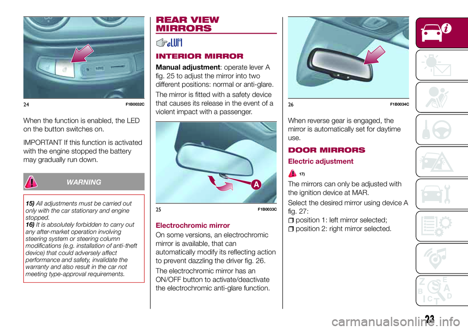 FIAT 500X 2017 Owner handbook (in English) When the function is enabled, the LED
on the button switches on.
IMPORTANT If this function is activated
with the engine stopped the battery
may gradually run down.
WARNING
15)All adjustments must be FIAT 500X 2017 Owner handbook (in English) When the function is enabled, the LED
on the button switches on.
IMPORTANT If this function is activated
with the engine stopped the battery
may gradually run down.
WARNING
15)All adjustments must be
