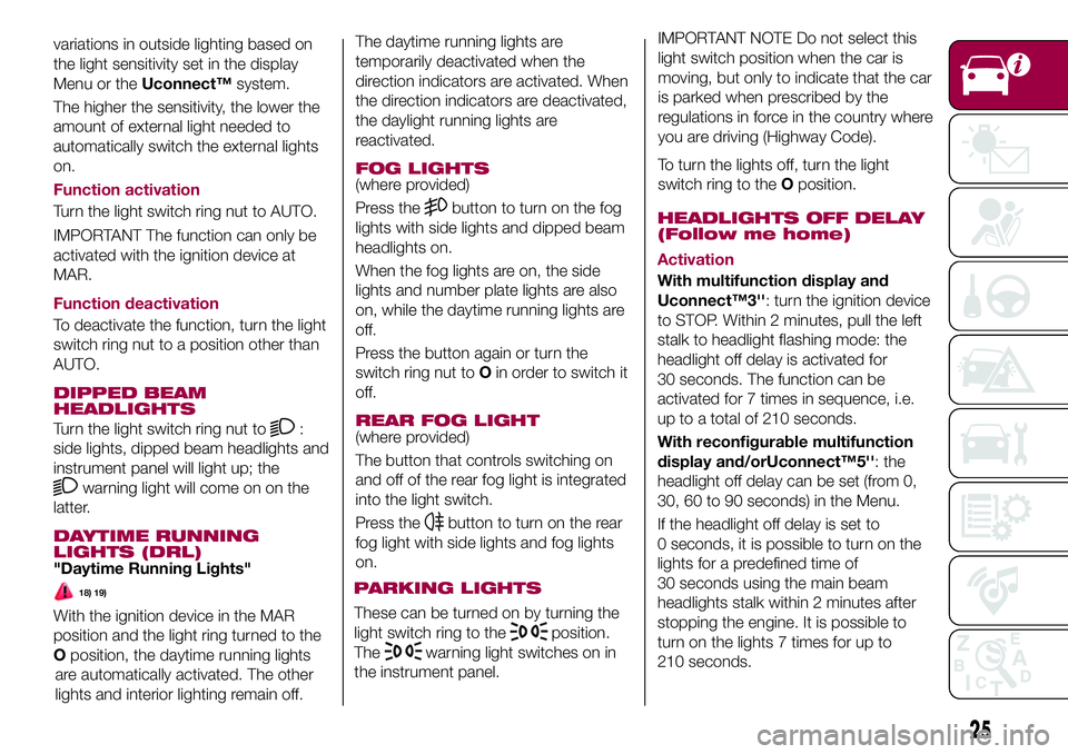 FIAT 500X 2017 Owner handbook (in English) variations in outside lighting based on
the light sensitivity set in the display
Menu or theUconnect™system.
The higher the sensitivity, the lower the
amount of external light needed to
automaticall FIAT 500X 2017 Owner handbook (in English) variations in outside lighting based on
the light sensitivity set in the display
Menu or theUconnect™system.
The higher the sensitivity, the lower the
amount of external light needed to
automaticall
