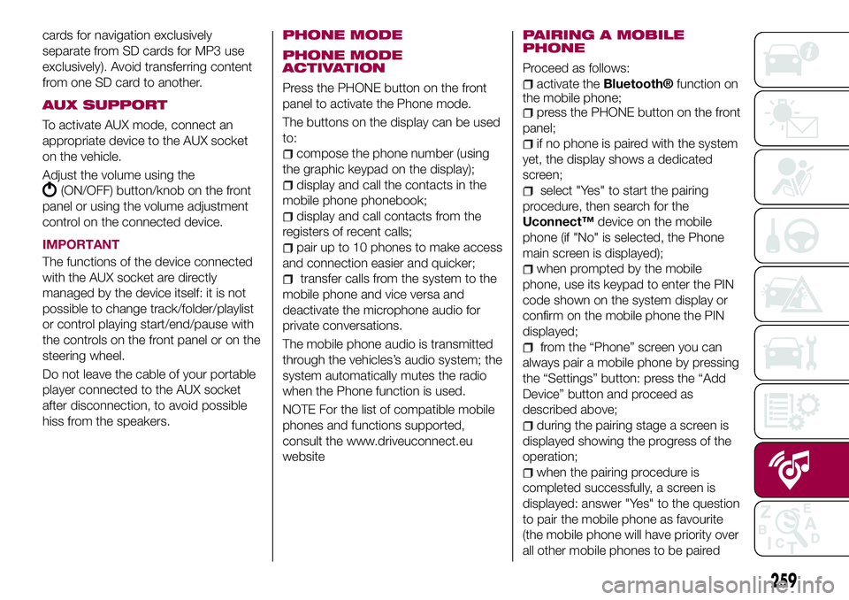 FIAT 500X 2017 Owner handbook (in English) cards for navigation exclusively
separate from SD cards for MP3 use
exclusively). Avoid transferring content
from one SD card to another.
AUX SUPPORT
To activate AUX mode, connect an
appropriate devic FIAT 500X 2017 Owner handbook (in English) cards for navigation exclusively
separate from SD cards for MP3 use
exclusively). Avoid transferring content
from one SD card to another.
AUX SUPPORT
To activate AUX mode, connect an
appropriate devic