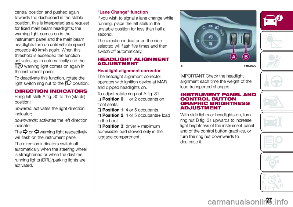 FIAT 500X 2017 Owner handbook (in English) central position and pushed again
towards the dashboard in the stable
position, this is interpreted as a request
for fixed main beam headlights: the
warning light comes on in the
instrument panel and FIAT 500X 2017 Owner handbook (in English) central position and pushed again
towards the dashboard in the stable
position, this is interpreted as a request
for fixed main beam headlights: the
warning light comes on in the
instrument panel and