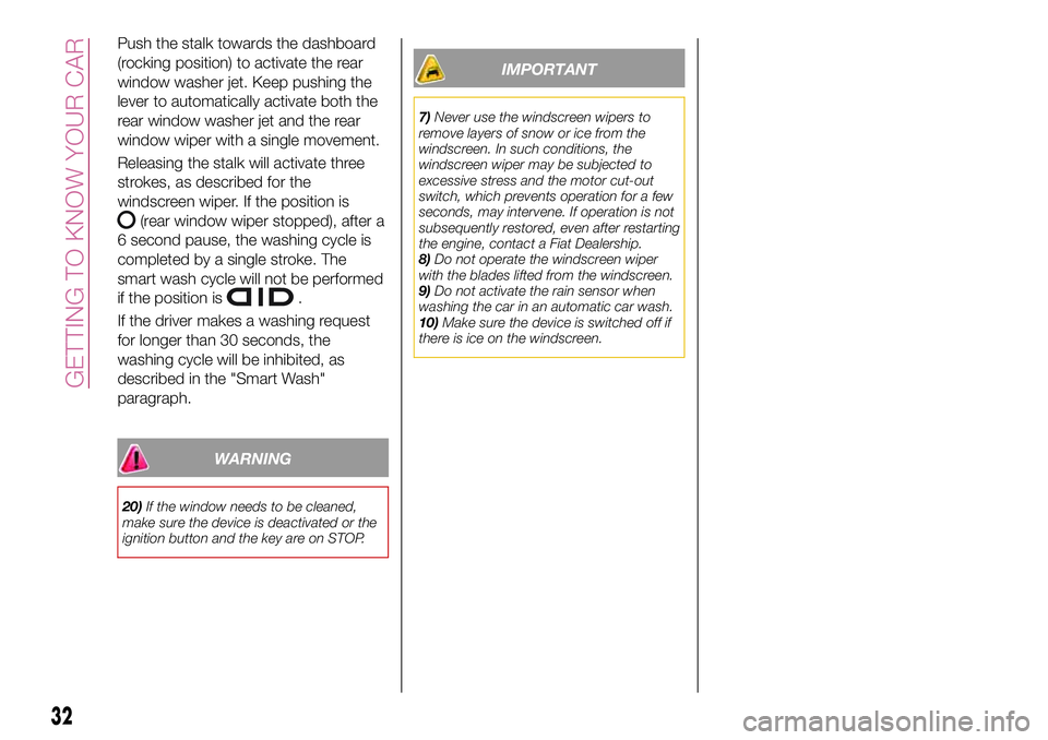 FIAT 500X 2017 Owner handbook (in English) Push the stalk towards the dashboard
(rocking position) to activate the rear
window washer jet. Keep pushing the
lever to automatically activate both the
rear window washer jet and the rear
window wip FIAT 500X 2017 Owner handbook (in English) Push the stalk towards the dashboard
(rocking position) to activate the rear
window washer jet. Keep pushing the
lever to automatically activate both the
rear window washer jet and the rear
window wip