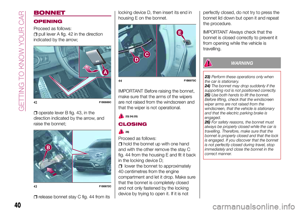 FIAT 500X 2017 Owner handbook (in English) BONNET
OPENING
Proceed as follows:
pull lever A fig. 42 in the direction
indicated by the arrow;
operate lever B fig. 43, in the
direction indicated by the arrow, and
raise the bonnet;
release bonnet FIAT 500X 2017 Owner handbook (in English) BONNET
OPENING
Proceed as follows:
pull lever A fig. 42 in the direction
indicated by the arrow;
operate lever B fig. 43, in the
direction indicated by the arrow, and
raise the bonnet;
release bonnet