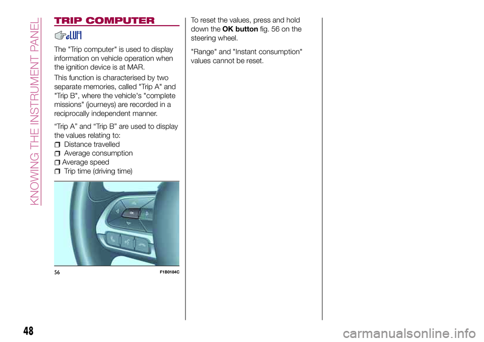 FIAT 500X 2017 Owner handbook (in English) TRIP COMPUTER
The "Trip computer" is used to display
information on vehicle operation when
the ignition device is at MAR.
This function is characterised by two
separate memories, called "T FIAT 500X 2017 Owner handbook (in English) TRIP COMPUTER
The "Trip computer" is used to display
information on vehicle operation when
the ignition device is at MAR.
This function is characterised by two
separate memories, called "T