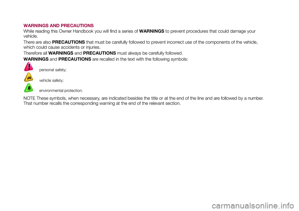 FIAT 500X 2017 Owner handbook (in English) WARNINGS AND PRECAUTIONS
While reading this Owner Handbook you will find a series ofWARNINGSto prevent procedures that could damage your
vehicle.
There are alsoPRECAUTIONSthat must be carefully follow FIAT 500X 2017 Owner handbook (in English) WARNINGS AND PRECAUTIONS
While reading this Owner Handbook you will find a series ofWARNINGSto prevent procedures that could damage your
vehicle.
There are alsoPRECAUTIONSthat must be carefully follow
