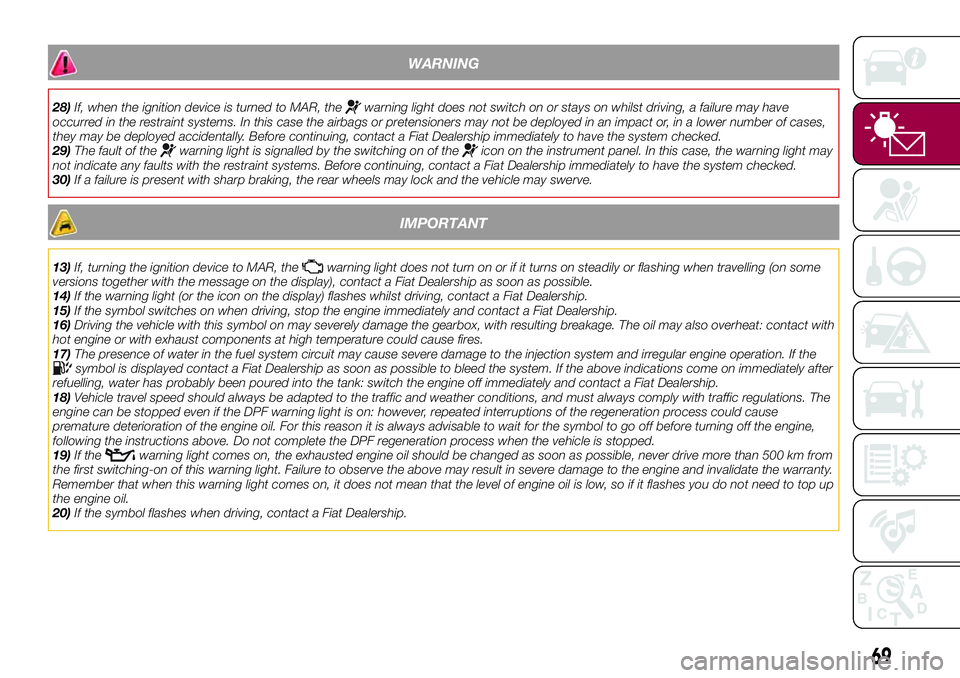 FIAT 500X 2017 Owner handbook (in English) WARNING
28)If, when the ignition device is turned to MAR, thewarning light does not switch on or stays on whilst driving, a failure may have
occurred in the restraint systems. In this case the airbags FIAT 500X 2017 Owner handbook (in English) WARNING
28)If, when the ignition device is turned to MAR, thewarning light does not switch on or stays on whilst driving, a failure may have
occurred in the restraint systems. In this case the airbags