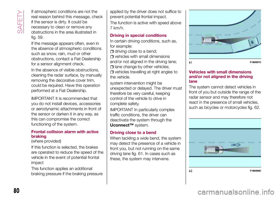 FIAT 500X 2017 Owner handbook (in English) If atmospheric conditions are not the
real reason behind this message, check
if the sensor is dirty. It could be
necessary to clean or remove any
obstructions in the area illustrated in
fig. 59.
If th FIAT 500X 2017 Owner handbook (in English) If atmospheric conditions are not the
real reason behind this message, check
if the sensor is dirty. It could be
necessary to clean or remove any
obstructions in the area illustrated in
fig. 59.
If th
