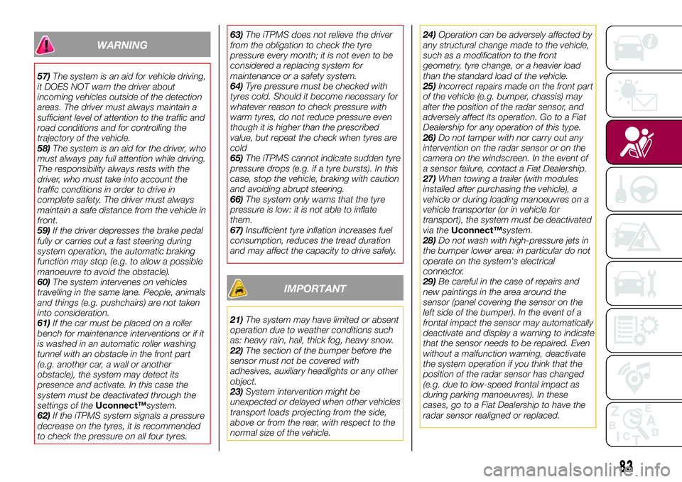 FIAT 500X 2017 Owner handbook (in English) WARNING
57)The system is an aid for vehicle driving,
it DOES NOT warn the driver about
incoming vehicles outside of the detection
areas. The driver must always maintain a
sufficient level of attention FIAT 500X 2017 Owner handbook (in English) WARNING
57)The system is an aid for vehicle driving,
it DOES NOT warn the driver about
incoming vehicles outside of the detection
areas. The driver must always maintain a
sufficient level of attention
