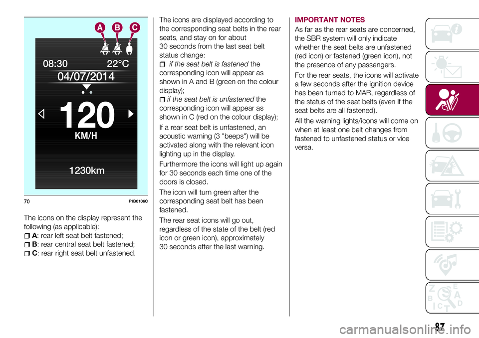 FIAT 500X 2017 Owner handbook (in English) The icons on the display represent the
following (as applicable):
A: rear left seat belt fastened;
B: rear central seat belt fastened;
C: rear right seat belt unfastened.The icons are displayed accord FIAT 500X 2017 Owner handbook (in English) The icons on the display represent the
following (as applicable):
A: rear left seat belt fastened;
B: rear central seat belt fastened;
C: rear right seat belt unfastened.The icons are displayed accord