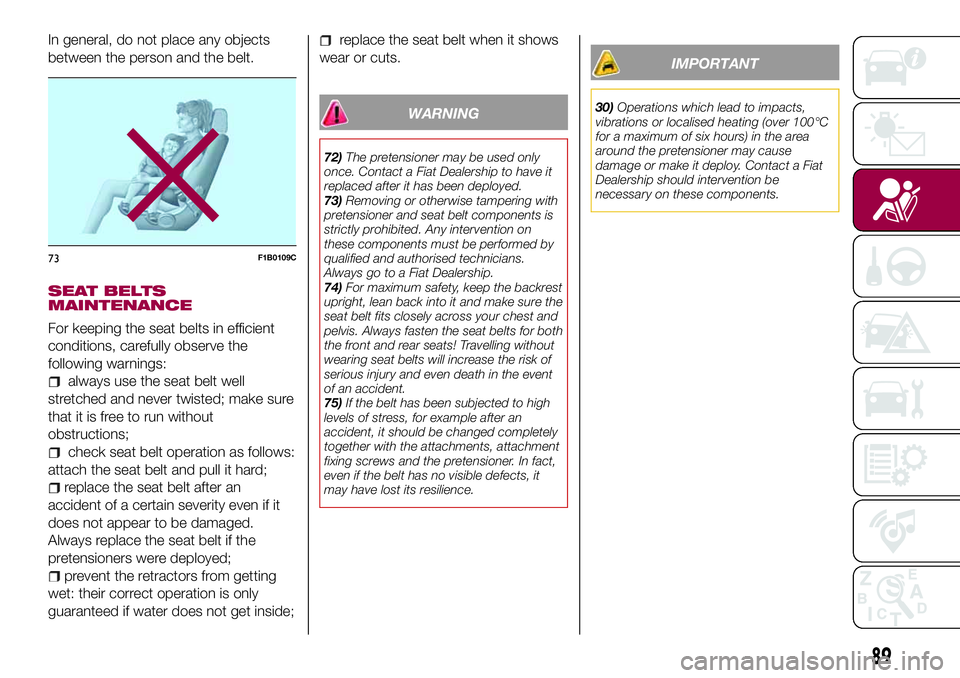 FIAT 500X 2017 Owner handbook (in English) In general, do not place any objects
between the person and the belt.
SEAT BELTS
MAINTENANCE
For keeping the seat belts in efficient
conditions, carefully observe the
following warnings:
always use th FIAT 500X 2017 Owner handbook (in English) In general, do not place any objects
between the person and the belt.
SEAT BELTS
MAINTENANCE
For keeping the seat belts in efficient
conditions, carefully observe the
following warnings:
always use th