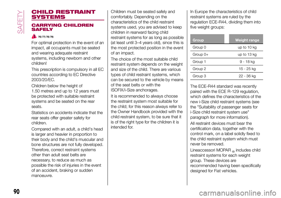 FIAT 500X 2017 Owner handbook (in English) CHILD RESTRAINT
SYSTEMS
CARRYING CHILDREN
SAFELY
76) 77) 78) 79)
For optimal protection in the event of an
impact, all occupants must be seated
and wearing adequate restraint
systems, including newbor FIAT 500X 2017 Owner handbook (in English) CHILD RESTRAINT
SYSTEMS
CARRYING CHILDREN
SAFELY
76) 77) 78) 79)
For optimal protection in the event of an
impact, all occupants must be seated
and wearing adequate restraint
systems, including newbor