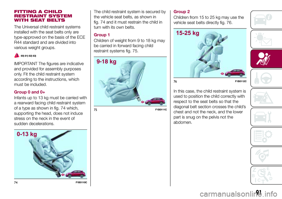 FIAT 500X 2017 Owner handbook (in English) FITTING A CHILD
RESTRAINT SYSTEM
WITH SEAT BELTS
The Universal child restraint systems
installed with the seat belts only are
type-approved on the basis of the ECE
R44 standard and are divided into
va FIAT 500X 2017 Owner handbook (in English) FITTING A CHILD
RESTRAINT SYSTEM
WITH SEAT BELTS
The Universal child restraint systems
installed with the seat belts only are
type-approved on the basis of the ECE
R44 standard and are divided into
va
