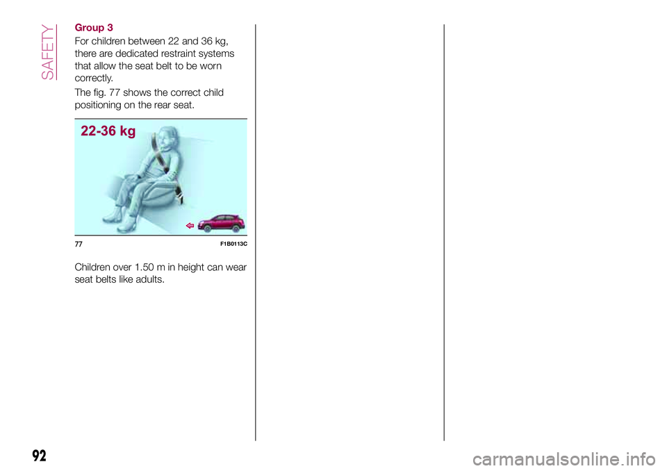 FIAT 500X 2017 Owner handbook (in English) Group 3
For children between 22 and 36 kg,
there are dedicated restraint systems
that allow the seat belt to be worn
correctly.
The fig. 77 shows the correct child
positioning on the rear seat.
Childr FIAT 500X 2017 Owner handbook (in English) Group 3
For children between 22 and 36 kg,
there are dedicated restraint systems
that allow the seat belt to be worn
correctly.
The fig. 77 shows the correct child
positioning on the rear seat.
Childr