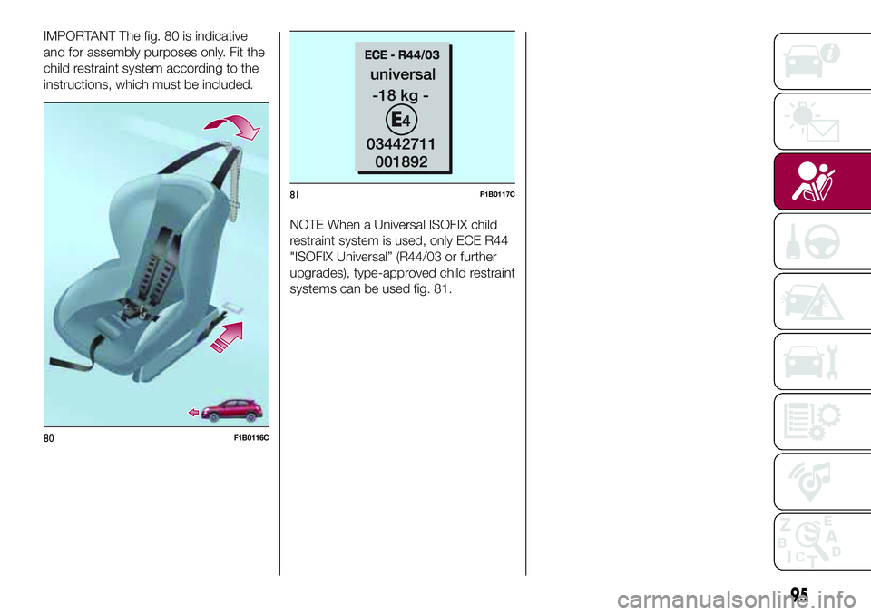 FIAT 500X 2017 Owner handbook (in English) IMPORTANT The fig. 80 is indicative
and for assembly purposes only. Fit the
child restraint system according to the
instructions, which must be included.
NOTE When a Universal ISOFIX child
restraint s FIAT 500X 2017 Owner handbook (in English) IMPORTANT The fig. 80 is indicative
and for assembly purposes only. Fit the
child restraint system according to the
instructions, which must be included.
NOTE When a Universal ISOFIX child
restraint s