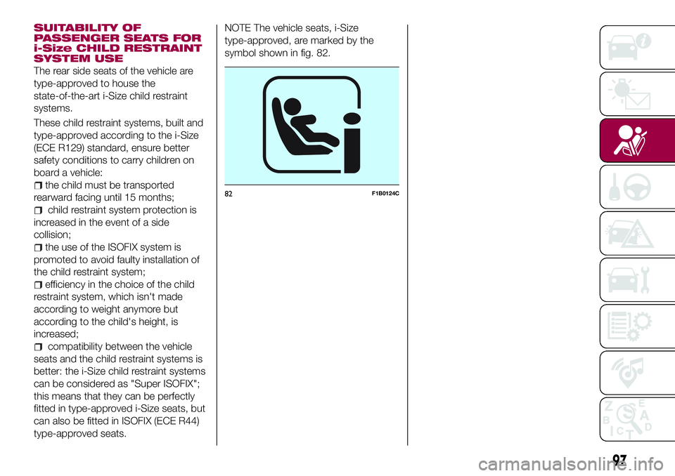 FIAT 500X 2017 Owner handbook (in English) SUITABILITY OF
PASSENGER SEATS FOR
i-Size CHILD RESTRAINT
SYSTEM USE
The rear side seats of the vehicle are
type-approved to house the
state-of-the-art i-Size child restraint
systems.
These child rest FIAT 500X 2017 Owner handbook (in English) SUITABILITY OF
PASSENGER SEATS FOR
i-Size CHILD RESTRAINT
SYSTEM USE
The rear side seats of the vehicle are
type-approved to house the
state-of-the-art i-Size child restraint
systems.
These child rest