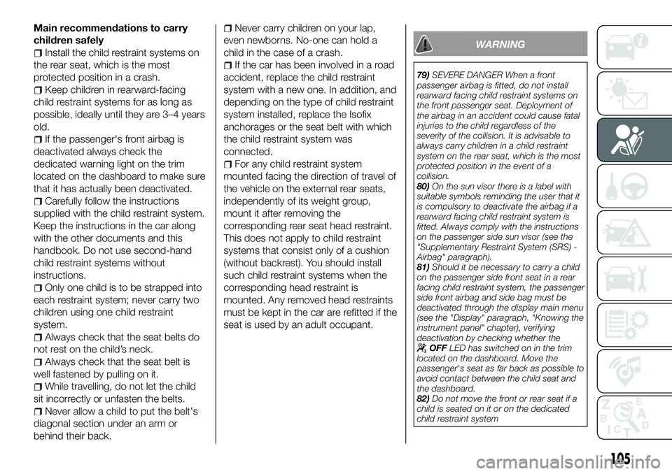 FIAT 500X 2018 Owner handbook (in English) Main recommendations to carry
children safely
Install the child restraint systems on
the rear seat, which is the most
protected position in a crash.
Keep children in rearward-facing
child restraint sy FIAT 500X 2018 Owner handbook (in English) Main recommendations to carry
children safely
Install the child restraint systems on
the rear seat, which is the most
protected position in a crash.
Keep children in rearward-facing
child restraint sy