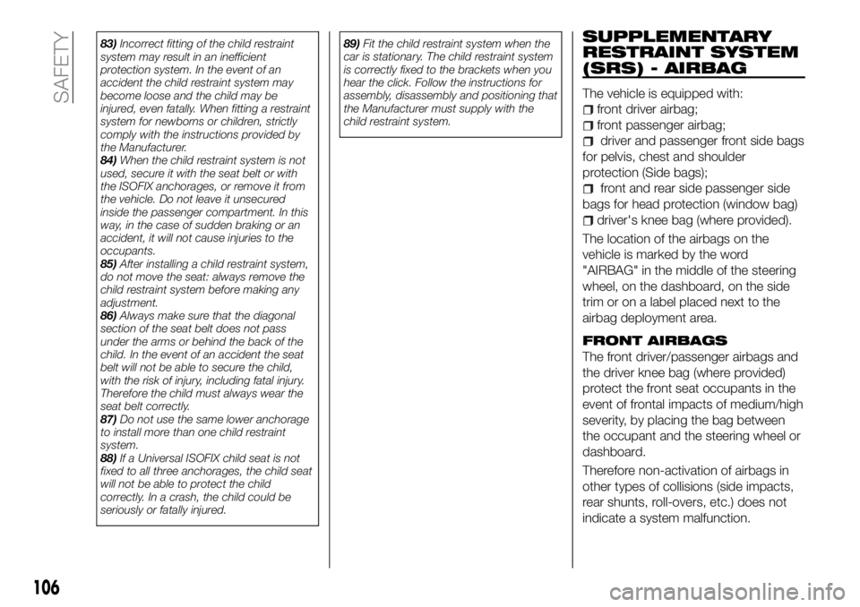 FIAT 500X 2018 Owner handbook (in English) 83)Incorrect fitting of the child restraint
system may result in an inefficient
protection system. In the event of an
accident the child restraint system may
become loose and the child may be
injured, FIAT 500X 2018 Owner handbook (in English) 83)Incorrect fitting of the child restraint
system may result in an inefficient
protection system. In the event of an
accident the child restraint system may
become loose and the child may be
injured,