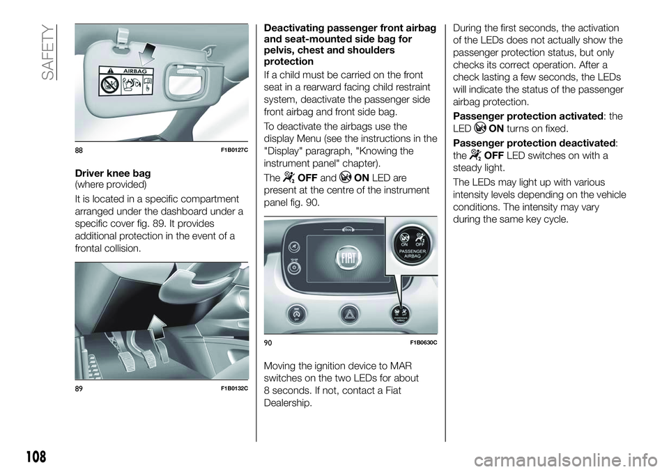 FIAT 500X 2018 Owner handbook (in English) Driver knee bag
(where provided)
It is located in a specific compartment
arranged under the dashboard under a
specific cover fig. 89. It provides
additional protection in the event of a
frontal collis FIAT 500X 2018 Owner handbook (in English) Driver knee bag
(where provided)
It is located in a specific compartment
arranged under the dashboard under a
specific cover fig. 89. It provides
additional protection in the event of a
frontal collis
