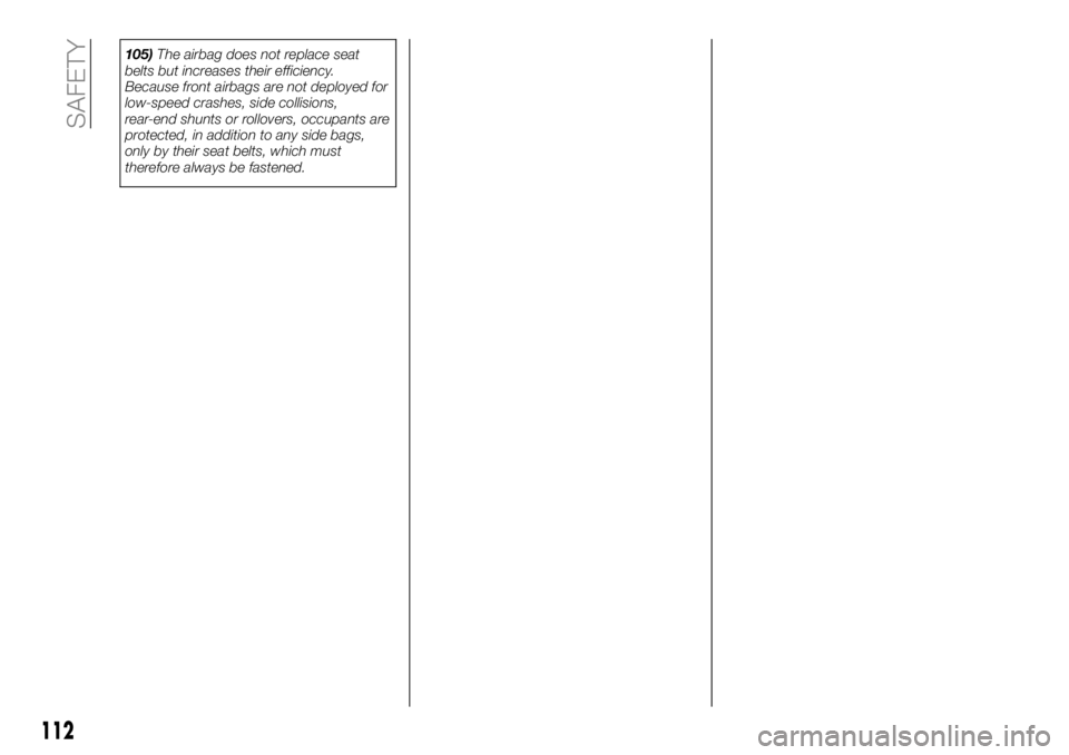 FIAT 500X 2018 Owner handbook (in English) 105)The airbag does not replace seat
belts but increases their efficiency.
Because front airbags are not deployed for
low-speed crashes, side collisions,
rear-end shunts or rollovers, occupants are
pr FIAT 500X 2018 Owner handbook (in English) 105)The airbag does not replace seat
belts but increases their efficiency.
Because front airbags are not deployed for
low-speed crashes, side collisions,
rear-end shunts or rollovers, occupants are
pr