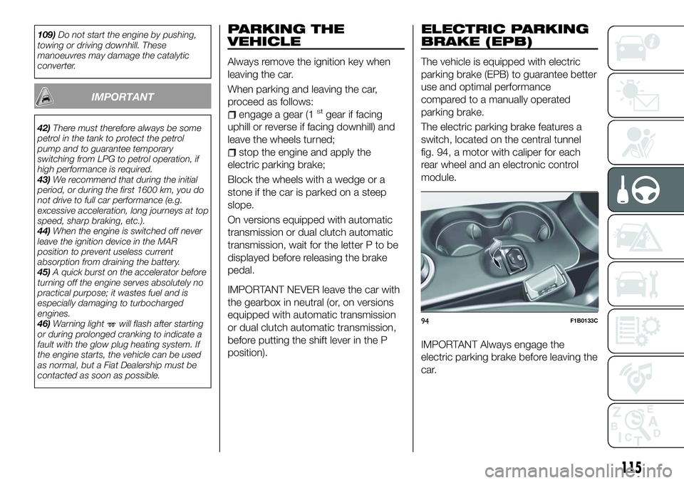 FIAT 500X 2018  Owner handbook (in English) 109)Do not start the engine by pushing,
towing or driving downhill. These
manoeuvres may damage the catalytic
converter.
IMPORTANT
42) There must therefore always be some
petrol in the tank to protect FIAT 500X 2018  Owner handbook (in English) 109)Do not start the engine by pushing,
towing or driving downhill. These
manoeuvres may damage the catalytic
converter.
IMPORTANT
42) There must therefore always be some
petrol in the tank to protect