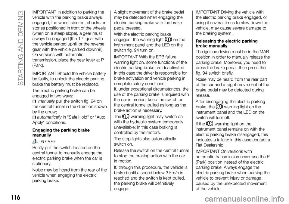 FIAT 500X 2018 Owner handbook (in English) IMPORTANT In addition to parking the
vehicle with the parking brake always
engaged, the wheel steered, chocks or
stones positioned in front of the wheels
(when on a steep slope), a gear must
always be FIAT 500X 2018 Owner handbook (in English) IMPORTANT In addition to parking the
vehicle with the parking brake always
engaged, the wheel steered, chocks or
stones positioned in front of the wheels
(when on a steep slope), a gear must
always be