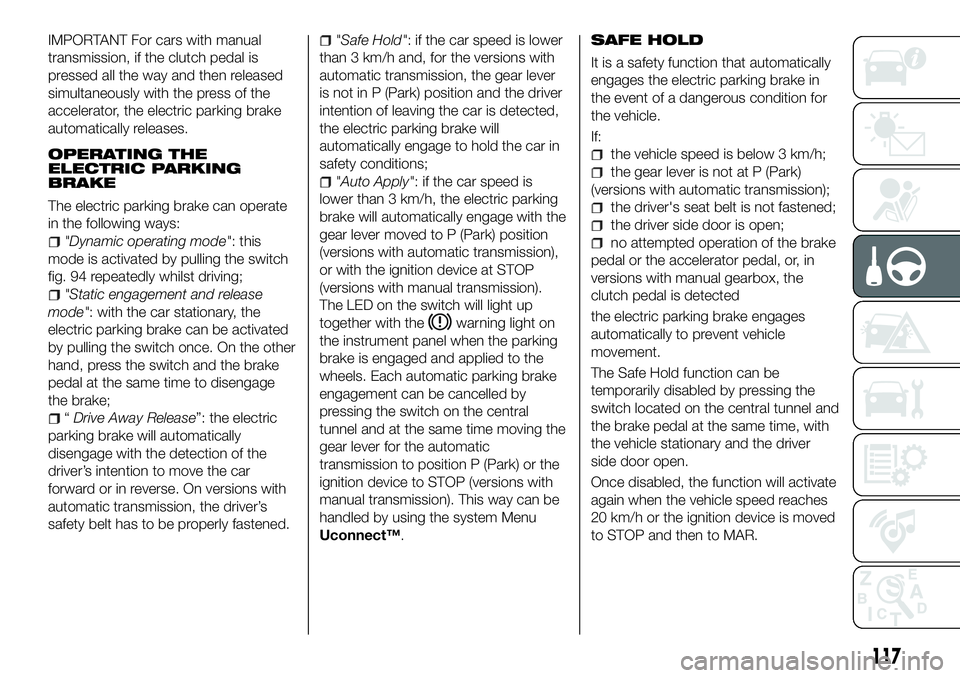 FIAT 500X 2018 Owner handbook (in English) IMPORTANT For cars with manual
transmission, if the clutch pedal is
pressed all the way and then released
simultaneously with the press of the
accelerator, the electric parking brake
automatically rel FIAT 500X 2018 Owner handbook (in English) IMPORTANT For cars with manual
transmission, if the clutch pedal is
pressed all the way and then released
simultaneously with the press of the
accelerator, the electric parking brake
automatically rel