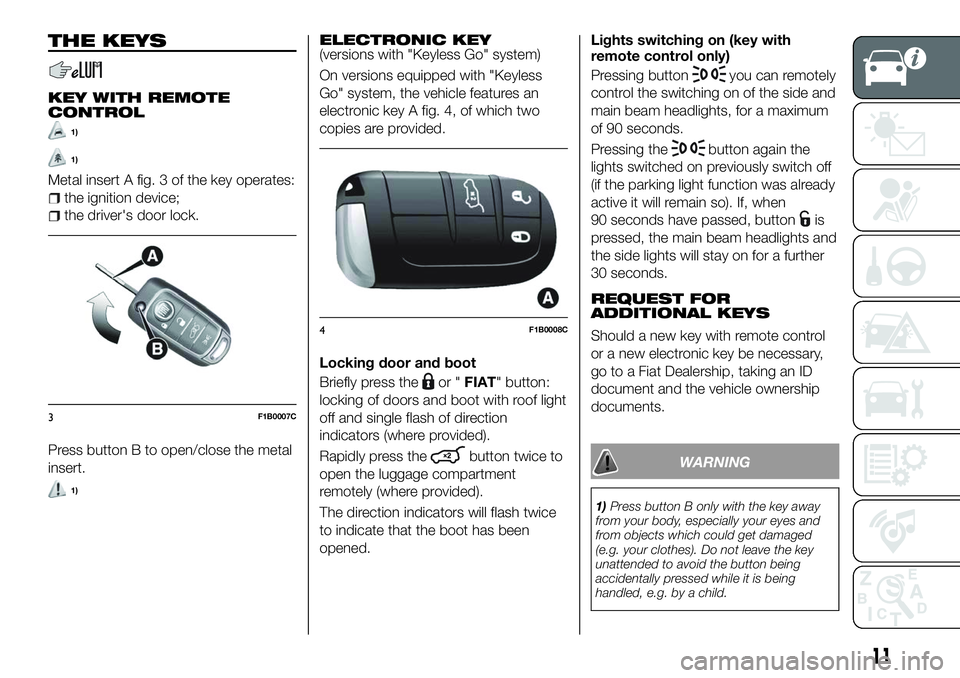 FIAT 500X 2018 Owner handbook (in English) THE KEYS
KEY WITH REMOTE
CONTROL
1)
1)
Metal insert A fig. 3 of the key operates:
the ignition device;
the driver's door lock.
Press button B to open/close the metal
insert.
1)
ELECTRONIC KEY(vers FIAT 500X 2018 Owner handbook (in English) THE KEYS
KEY WITH REMOTE
CONTROL
1)
1)
Metal insert A fig. 3 of the key operates:
the ignition device;
the driver's door lock.
Press button B to open/close the metal
insert.
1)
ELECTRONIC KEY(vers