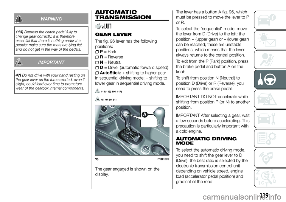 FIAT 500X 2018 Owner handbook (in English) WARNING
113)Depress the clutch pedal fully to
change gear correctly. It is therefore
essential that there is nothing under the
pedals: make sure the mats are lying flat
and do not get in the way of th FIAT 500X 2018 Owner handbook (in English) WARNING
113)Depress the clutch pedal fully to
change gear correctly. It is therefore
essential that there is nothing under the
pedals: make sure the mats are lying flat
and do not get in the way of th
