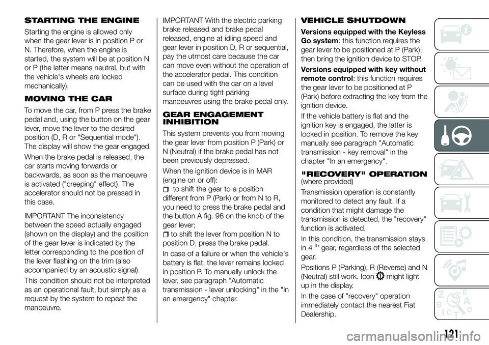 FIAT 500X 2018 Owner handbook (in English) STARTING THE ENGINE
Starting the engine is allowed only
when the gear lever is in position P or
N. Therefore, when the engine is
started, the system will be at position N
or P (the latter means neutra FIAT 500X 2018 Owner handbook (in English) STARTING THE ENGINE
Starting the engine is allowed only
when the gear lever is in position P or
N. Therefore, when the engine is
started, the system will be at position N
or P (the latter means neutra