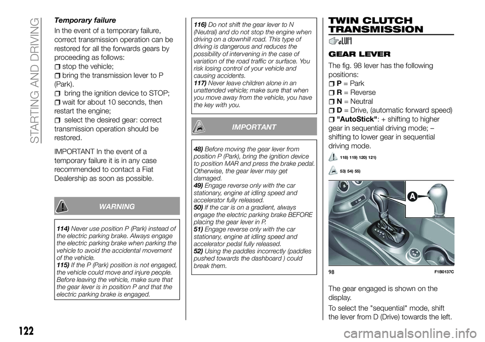 FIAT 500X 2018 Owner handbook (in English) Temporary failure
In the event of a temporary failure,
correct transmission operation can be
restored for all the forwards gears by
proceeding as follows:
stop the vehicle;
bring the transmission leve FIAT 500X 2018 Owner handbook (in English) Temporary failure
In the event of a temporary failure,
correct transmission operation can be
restored for all the forwards gears by
proceeding as follows:
stop the vehicle;
bring the transmission leve