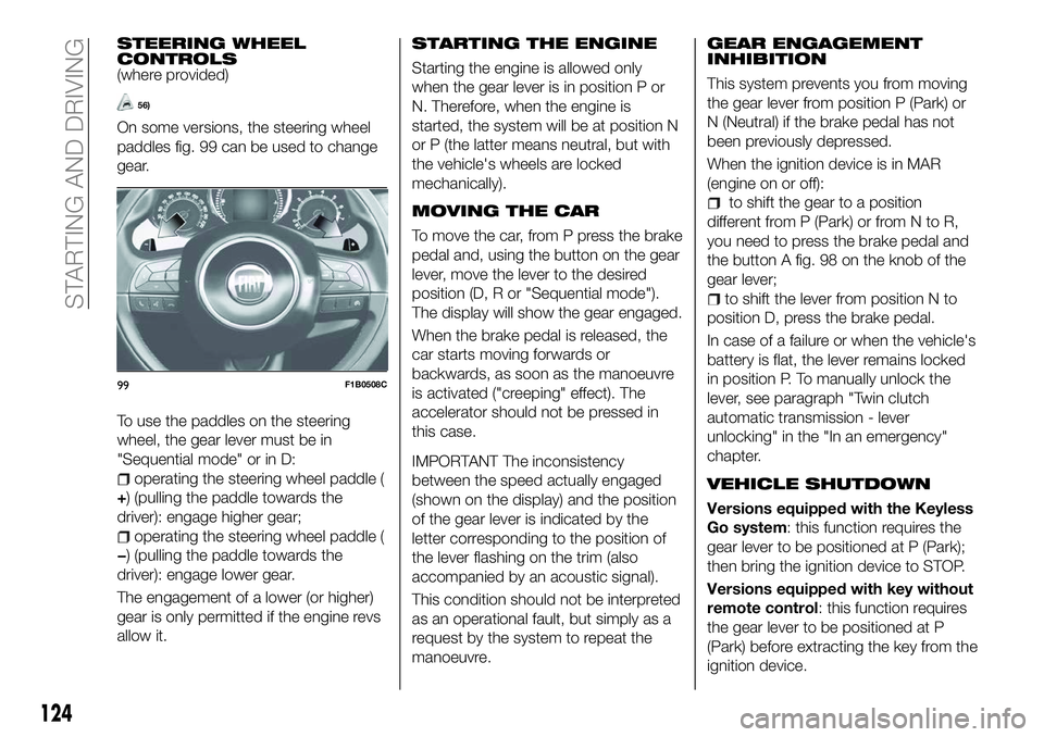 FIAT 500X 2018 Owner handbook (in English) STEERING WHEEL
CONTROLS
(where provided)
56)
On some versions, the steering wheel
paddles fig. 99 can be used to change
gear.
To use the paddles on the steering
wheel, the gear lever must be in
"S FIAT 500X 2018 Owner handbook (in English) STEERING WHEEL
CONTROLS
(where provided)
56)
On some versions, the steering wheel
paddles fig. 99 can be used to change
gear.
To use the paddles on the steering
wheel, the gear lever must be in
"S