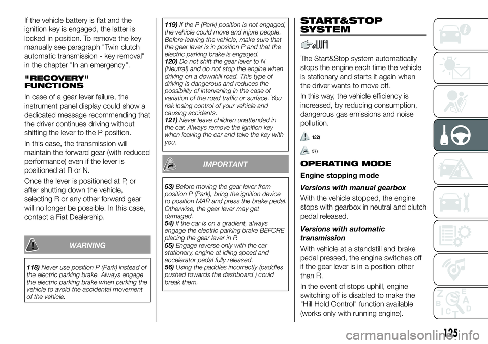 FIAT 500X 2018 Owner handbook (in English) If the vehicle battery is flat and the
ignition key is engaged, the latter is
locked in position. To remove the key
manually see paragraph "Twin clutch
automatic transmission - key removal"
in FIAT 500X 2018 Owner handbook (in English) If the vehicle battery is flat and the
ignition key is engaged, the latter is
locked in position. To remove the key
manually see paragraph "Twin clutch
automatic transmission - key removal"
in