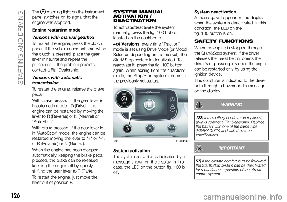 FIAT 500X 2018 Owner handbook (in English) Thewarning light on the instrument
panel switches on to signal that the
engine was stopped.
Engine restarting mode
Versions with manual gearbox
To restart the engine, press the clutch
pedal. If the ve FIAT 500X 2018 Owner handbook (in English) Thewarning light on the instrument
panel switches on to signal that the
engine was stopped.
Engine restarting mode
Versions with manual gearbox
To restart the engine, press the clutch
pedal. If the ve