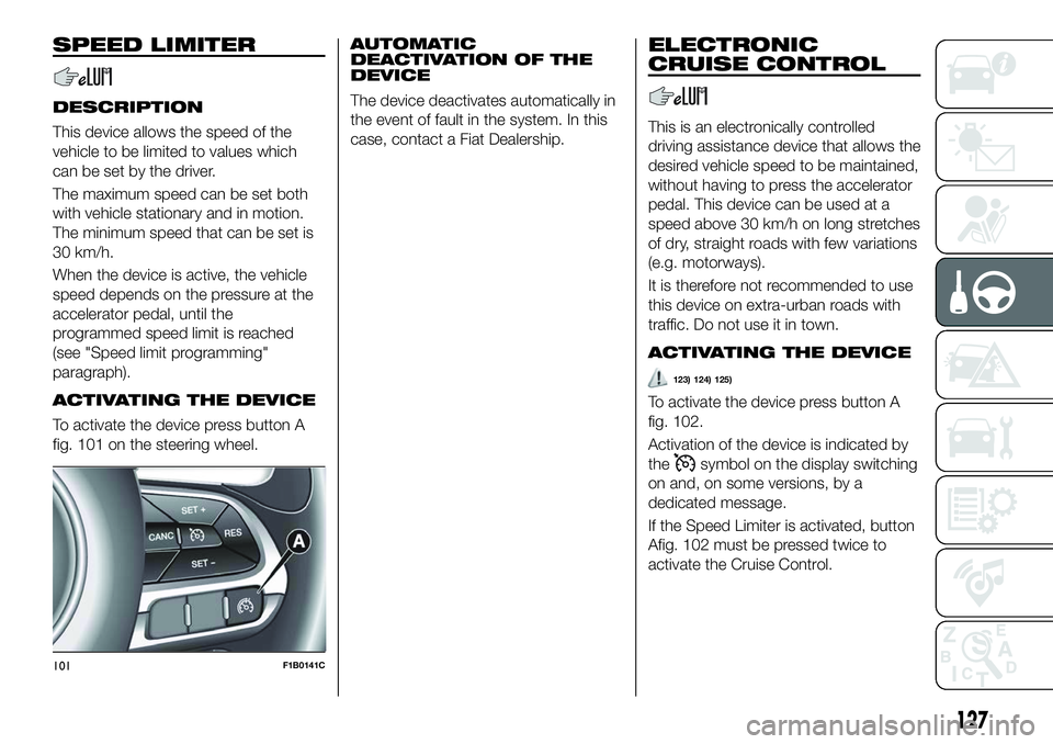 FIAT 500X 2018 Owner handbook (in English) SPEED LIMITER
DESCRIPTION
This device allows the speed of the
vehicle to be limited to values which
can be set by the driver.
The maximum speed can be set both
with vehicle stationary and in motion.
T FIAT 500X 2018 Owner handbook (in English) SPEED LIMITER
DESCRIPTION
This device allows the speed of the
vehicle to be limited to values which
can be set by the driver.
The maximum speed can be set both
with vehicle stationary and in motion.
T