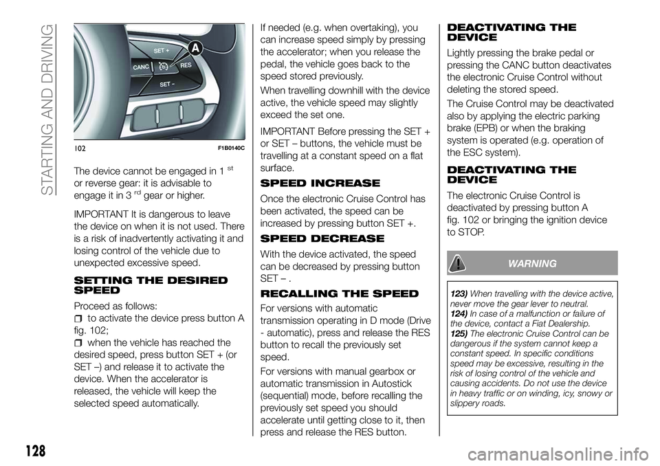 FIAT 500X 2018 Owner handbook (in English) The device cannot be engaged in 1st
or reverse gear: it is advisable to
engage it in 3rdgear or higher.
IMPORTANT It is dangerous to leave
the device on when it is not used. There
is a risk of inadver FIAT 500X 2018 Owner handbook (in English) The device cannot be engaged in 1st
or reverse gear: it is advisable to
engage it in 3rdgear or higher.
IMPORTANT It is dangerous to leave
the device on when it is not used. There
is a risk of inadver