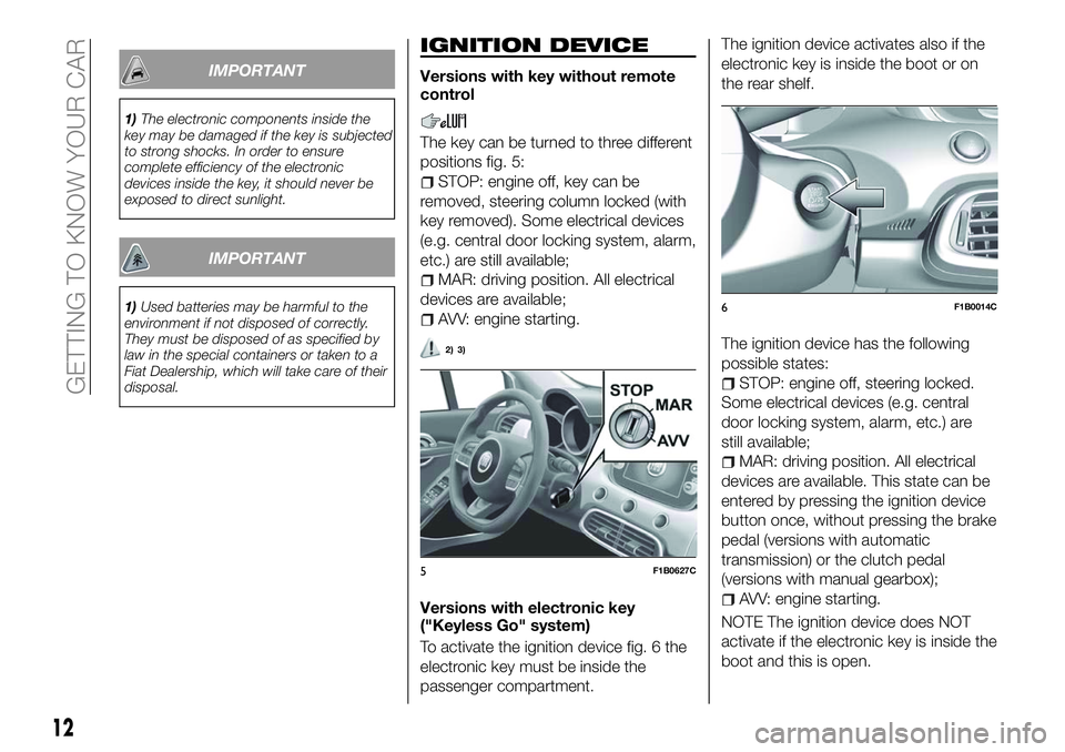 FIAT 500X 2018 Owner handbook (in English) IMPORTANT
1)The electronic components inside the
key may be damaged if the key is subjected
to strong shocks. In order to ensure
complete efficiency of the electronic
devices inside the key, it should FIAT 500X 2018 Owner handbook (in English) IMPORTANT
1)The electronic components inside the
key may be damaged if the key is subjected
to strong shocks. In order to ensure
complete efficiency of the electronic
devices inside the key, it should
