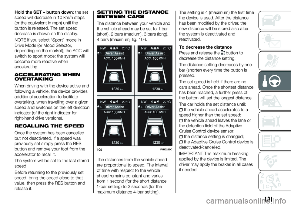 FIAT 500X 2018 Owner handbook (in English) Hold the SET – button down: the set
speed will decrease in 10 km/h steps
(or the equivalent in mph) until the
button is released. The set speed
decrease is shown on the display.
NOTE If you select FIAT 500X 2018 Owner handbook (in English) Hold the SET – button down: the set
speed will decrease in 10 km/h steps
(or the equivalent in mph) until the
button is released. The set speed
decrease is shown on the display.
NOTE If you select