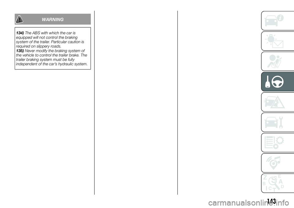FIAT 500X 2018 Owner handbook (in English) WARNING
134)The ABS with which the car is
equipped will not control the braking
system of the trailer. Particular caution is
required on slippery roads.
135) Never modify the braking system of
the veh FIAT 500X 2018 Owner handbook (in English) WARNING
134)The ABS with which the car is
equipped will not control the braking
system of the trailer. Particular caution is
required on slippery roads.
135) Never modify the braking system of
the veh