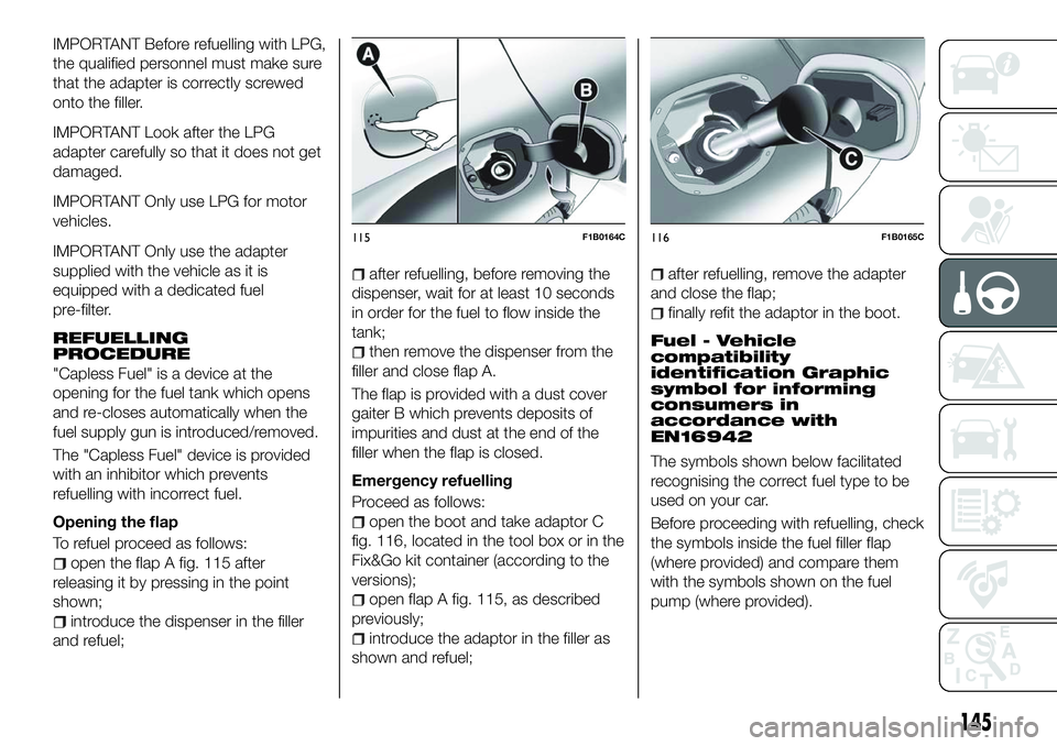 FIAT 500X 2018 Owner handbook (in English) IMPORTANT Before refuelling with LPG,
the qualified personnel must make sure
that the adapter is correctly screwed
onto the filler.
IMPORTANT Look after the LPG
adapter carefully so that it does not g FIAT 500X 2018 Owner handbook (in English) IMPORTANT Before refuelling with LPG,
the qualified personnel must make sure
that the adapter is correctly screwed
onto the filler.
IMPORTANT Look after the LPG
adapter carefully so that it does not g