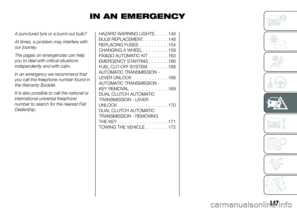 FIAT 500X 2018 Owner handbook (in English) IN AN EMERGENCY
A punctured tyre or a burnt-out bulb?
At times, a problem may interfere with
our journey.
The pages on emergencies can help
you to deal with critical situations
independently and with FIAT 500X 2018 Owner handbook (in English) IN AN EMERGENCY
A punctured tyre or a burnt-out bulb?
At times, a problem may interfere with
our journey.
The pages on emergencies can help
you to deal with critical situations
independently and with