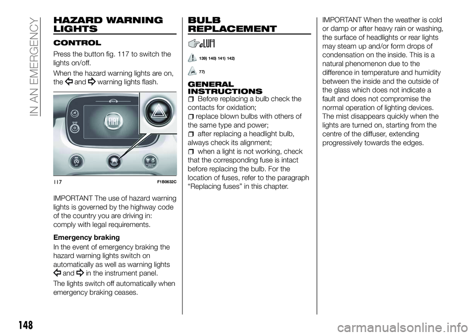 FIAT 500X 2018 Owner handbook (in English) HAZARD WARNING
LIGHTS
CONTROL
Press the button fig. 117 to switch the
lights on/off.
When the hazard warning lights are on,
the
andwarning lights flash.
IMPORTANT The use of hazard warning
lights is g FIAT 500X 2018 Owner handbook (in English) HAZARD WARNING
LIGHTS
CONTROL
Press the button fig. 117 to switch the
lights on/off.
When the hazard warning lights are on,
the
andwarning lights flash.
IMPORTANT The use of hazard warning
lights is g